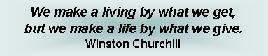 Text Box: We make a living by what we get, but we make a life by what we give.Winston Churchill